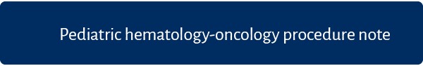 Pediatric hematology oncology procedure note