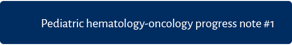 Pediatric hematology oncology progress note #1