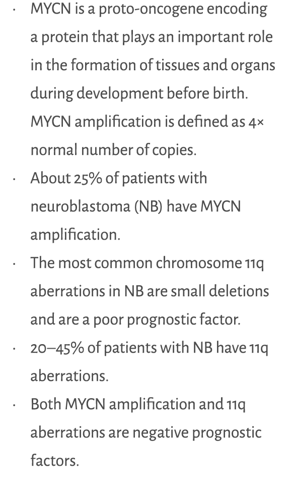 • MYCN is a proto oncogene encoding a protein that plays an important role in the formation of tissues and organs dur...