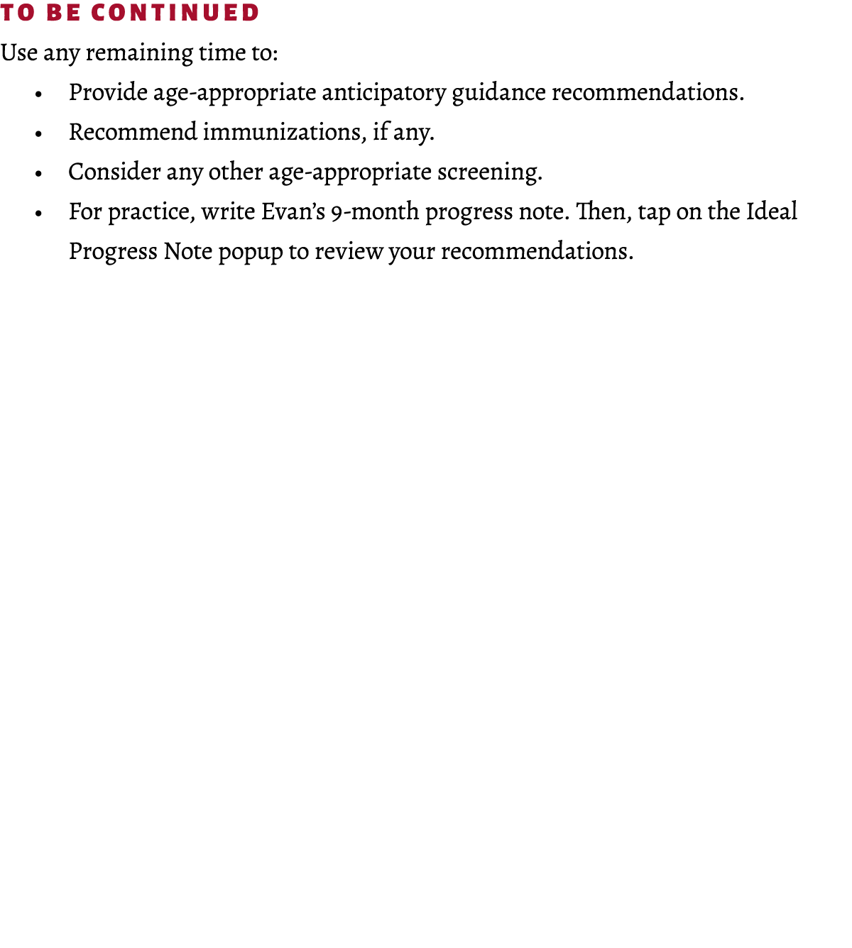 To be continued Use any remaining time to: • Provide age appropriate anticipatory guidance recommendations. • Recomme...