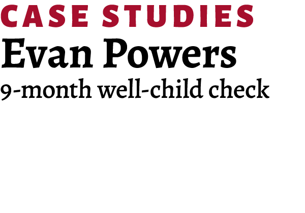 Case Studies Evan Powers 9 month well child check 