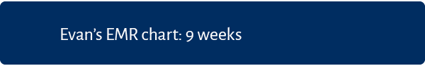 Evan’s EMR chart: 9 weeks 
