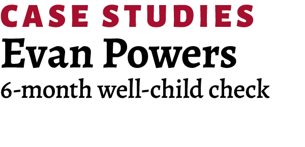 ﻿Case Studies Evan Powers 6 month well child check 