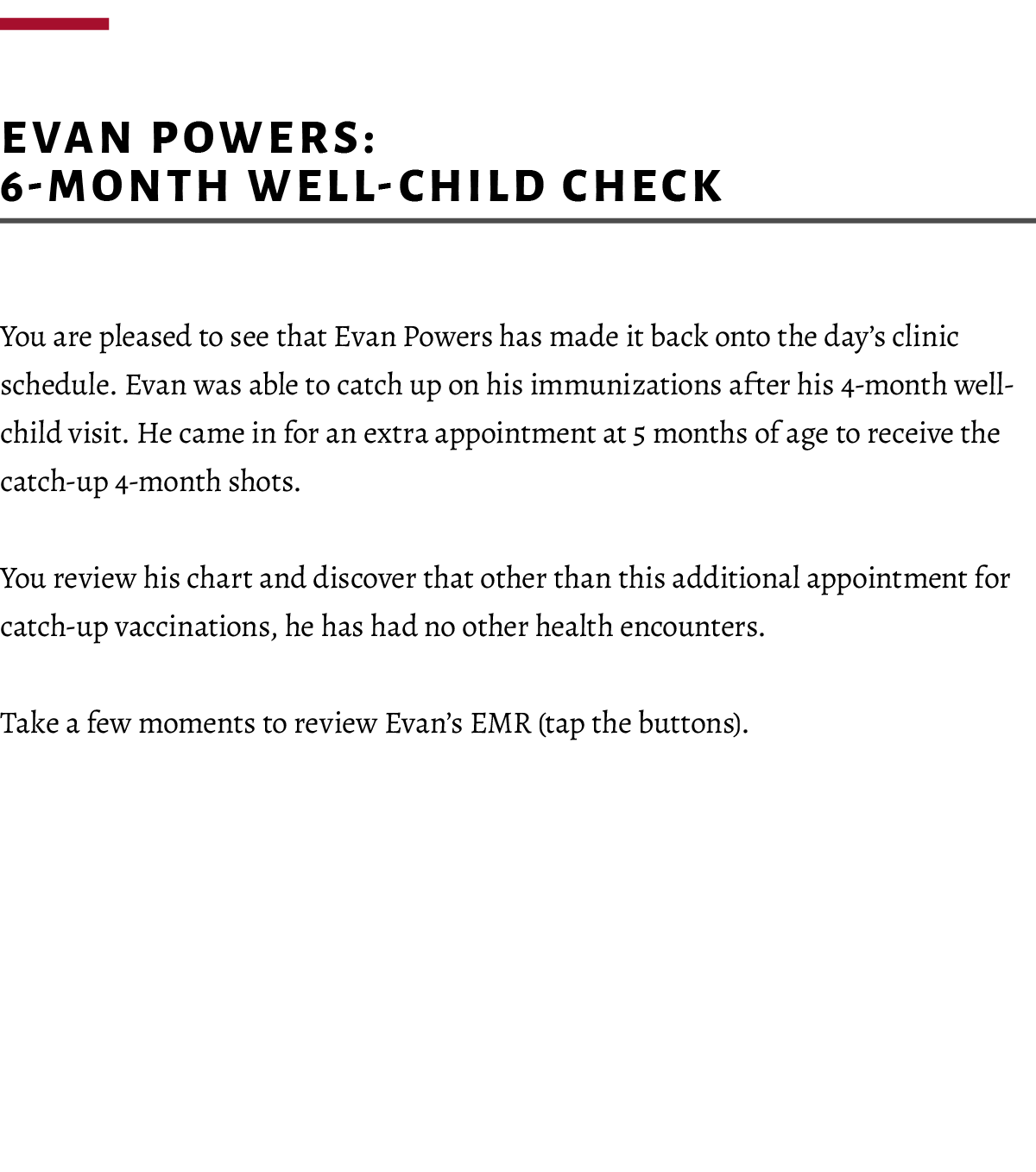  Evan Powers: 6 month well child check You are pleased to see that Evan Powers has made it back onto the day’s clinic...