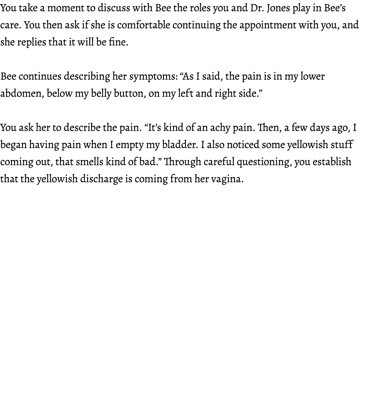 You take a moment to discuss with Bee the roles you and Dr. Jones play in Bee’s care. You then ask if she is comforta...