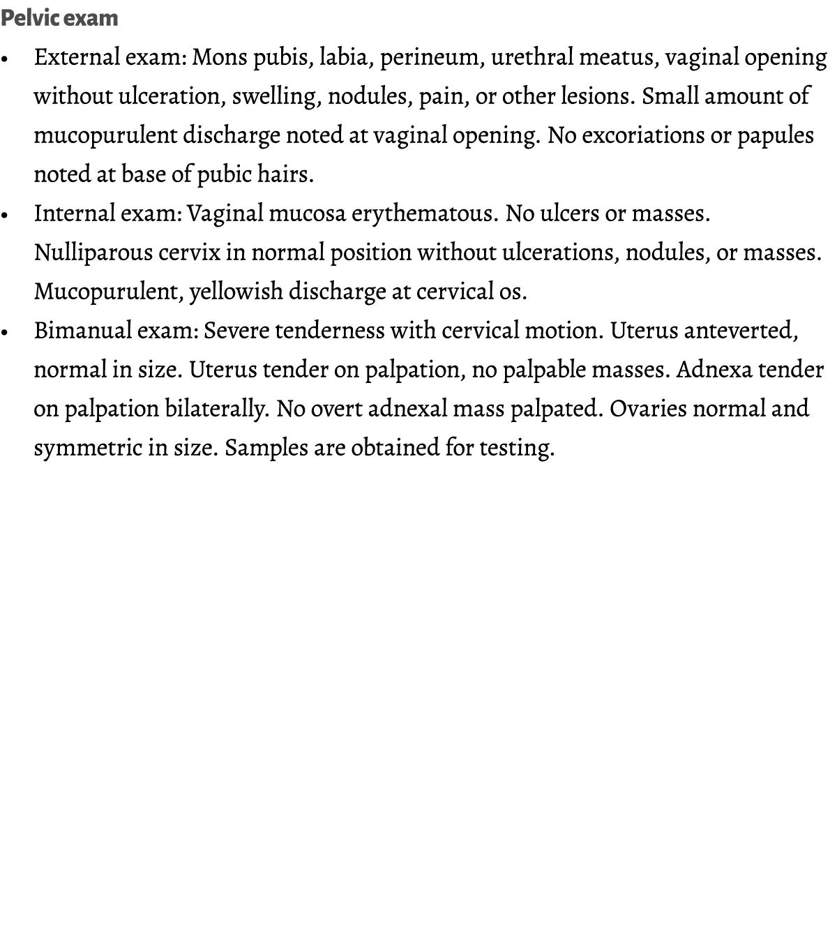 Pelvic exam  • External exam: Mons pubis, labia, perineum, urethral meatus, vaginal opening without ulceration, swell...