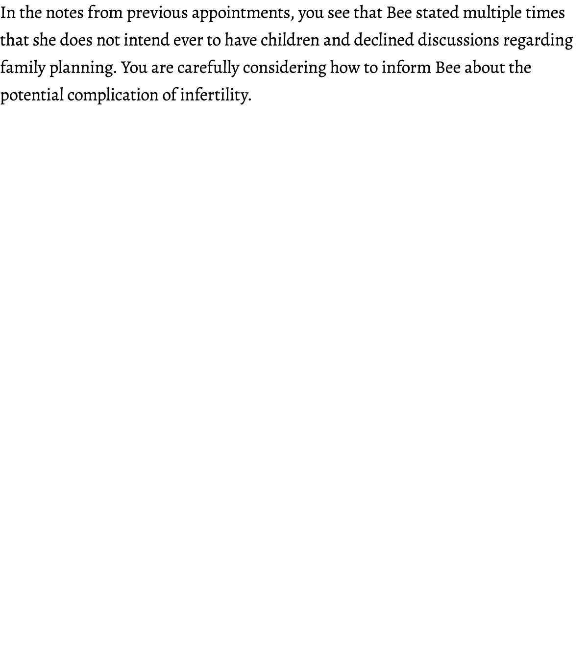 In the notes from previous appointments, you see that Bee stated multiple times that she does not intend ever to have...
