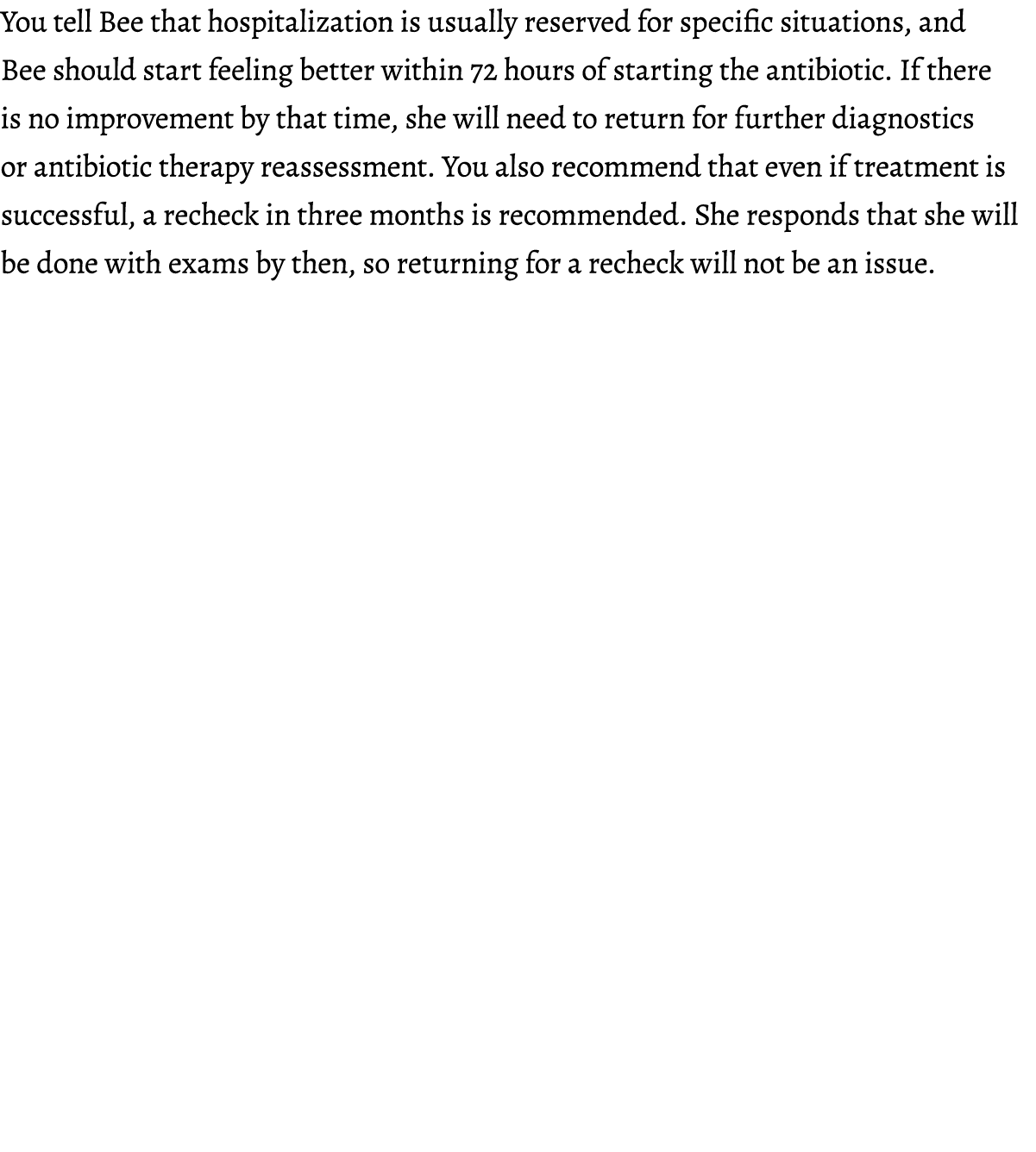 You tell Bee that hospitalization is usually reserved for specific situations, and Bee should start feeling better wi...