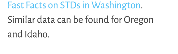 Fast Facts on STDs in Washington. Similar data can be found for Oregon and Idaho. 