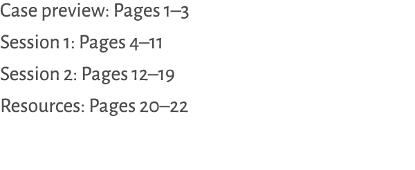 Case preview: Pages 1–3 Session 1: Pages 4–11 Session 2: Pages 12–19 Resources: Pages 20–22