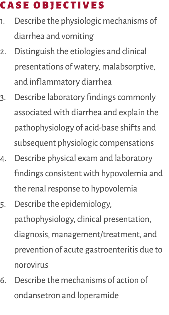 Case Objectives 1. Describe the physiologic mechanisms of diarrhea and vomiting 2. Distinguish the etiologies and cli...
