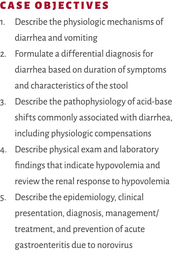 Case Objectives 1. Describe the physiologic mechanisms of diarrhea and vomiting 2. Formulate a differential diagnosis...