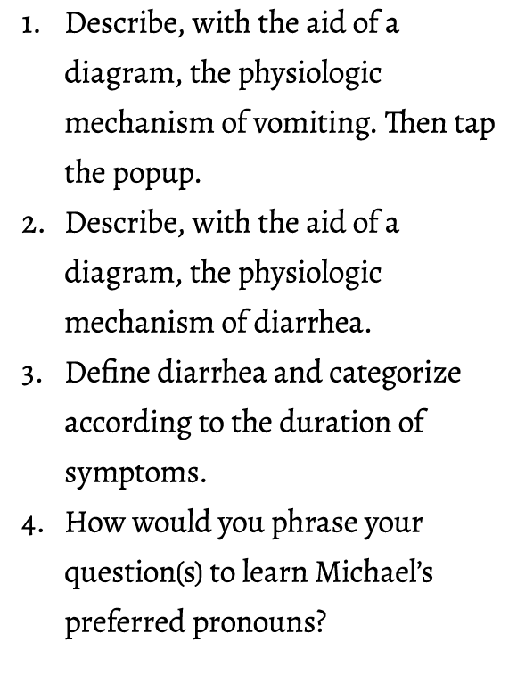 1. Describe, with the aid of a diagram, the physiologic mechanism of vomiting. Then tap the popup. 2. Describe, with ...